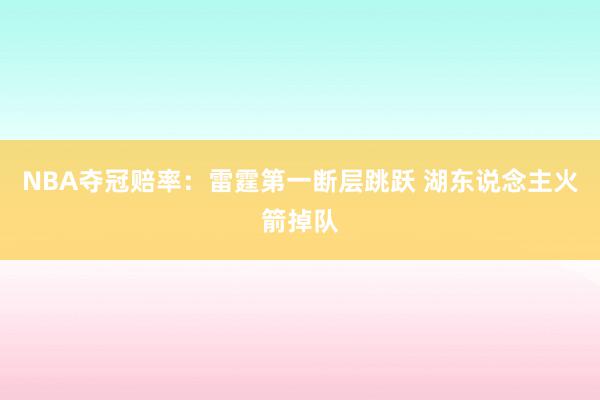 NBA夺冠赔率:雷霆第一断层跳跃 湖东说念主火箭掉队